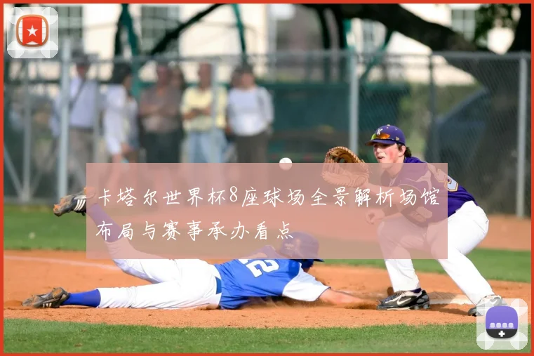 卡塔尔世界杯8座球场全景解析场馆布局与赛事承办看点
