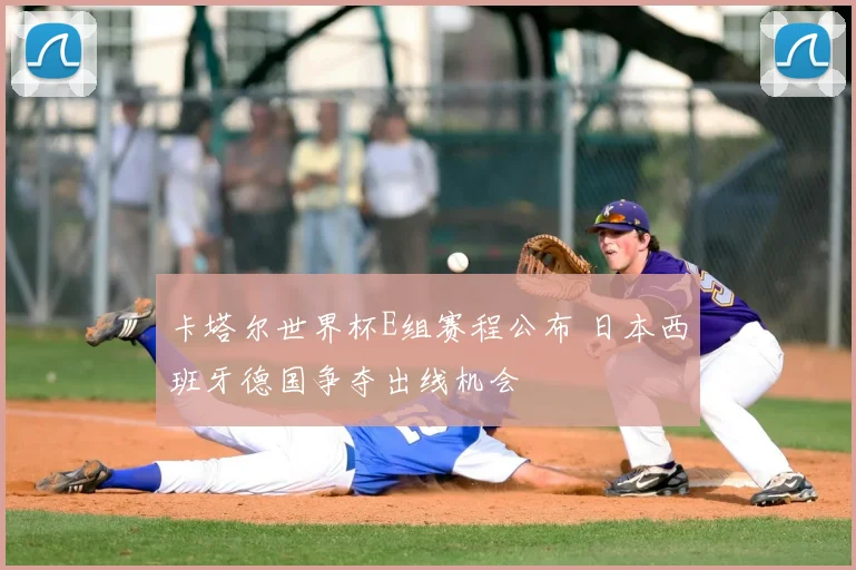 卡塔尔世界杯E组赛程公布 日本西班牙德国争夺出线机会