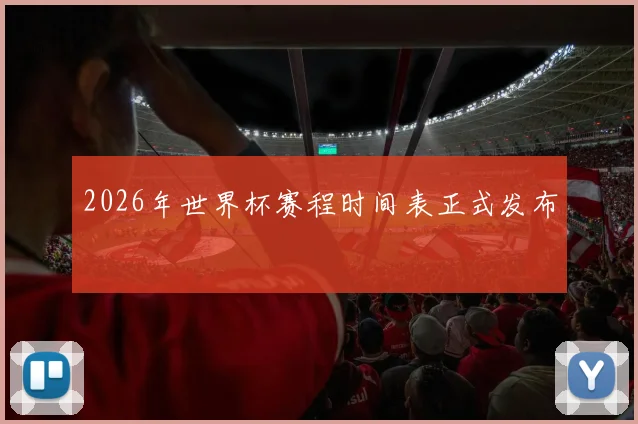 2026年世界杯赛程时间表正式发布