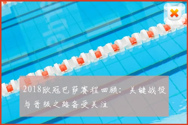 2018欧冠巴萨赛程回顾：关键战役与晋级之路备受关注