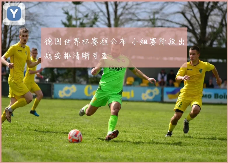 德国世界杯赛程公布 小组赛阶段出战安排清晰可查